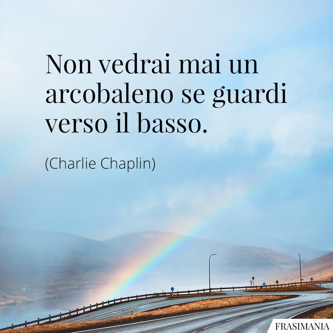 Non vedrai mai un arcobaleno se guardi verso il basso.