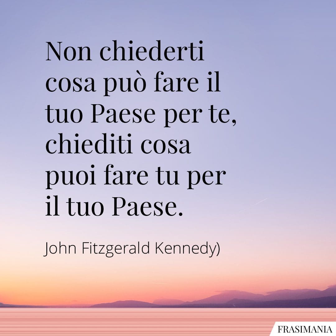 Non chiederti cosa può fare il tuo Paese per te, chiediti cosa puoi fare tu per il tuo Paese.