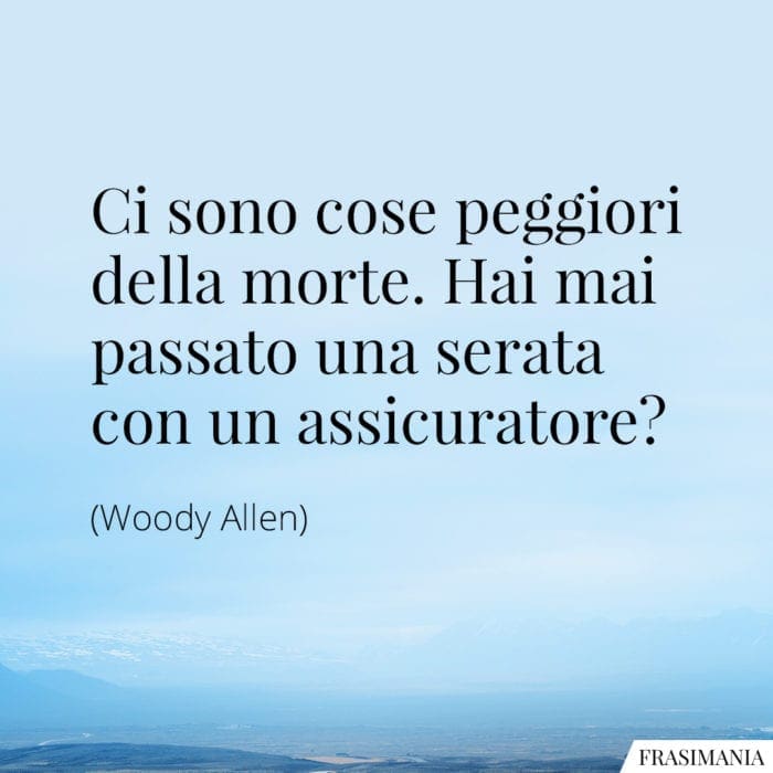 Ci sono cose peggiori della morte. Hai mai passato una serata con un assicuratore?