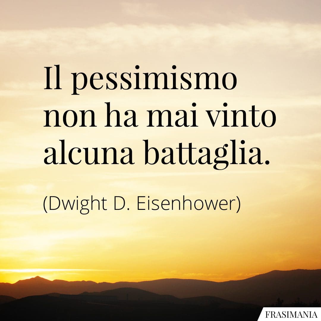 Il pessimismo non ha mai vinto alcuna battaglia.