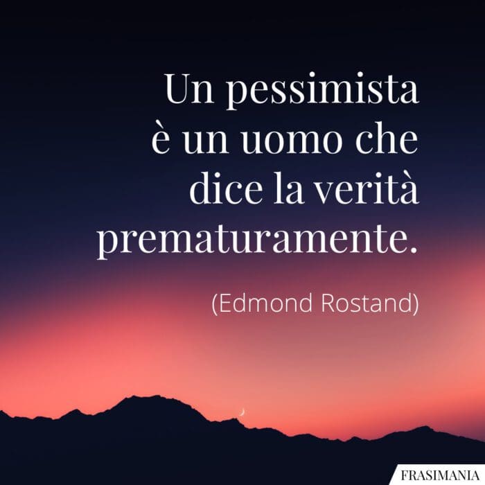 Un pessimista è un uomo che dice la verità prematuramente.