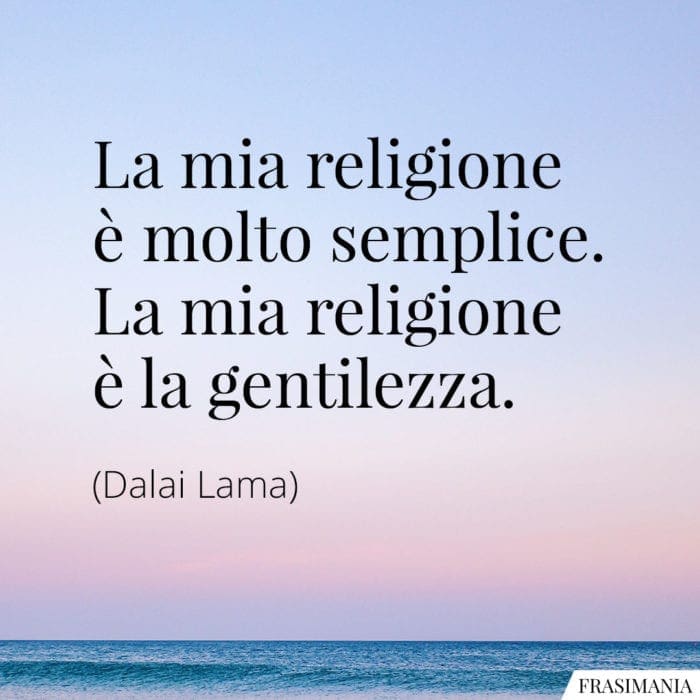 La mia religione è molto semplice. La mia religione è la gentilezza.