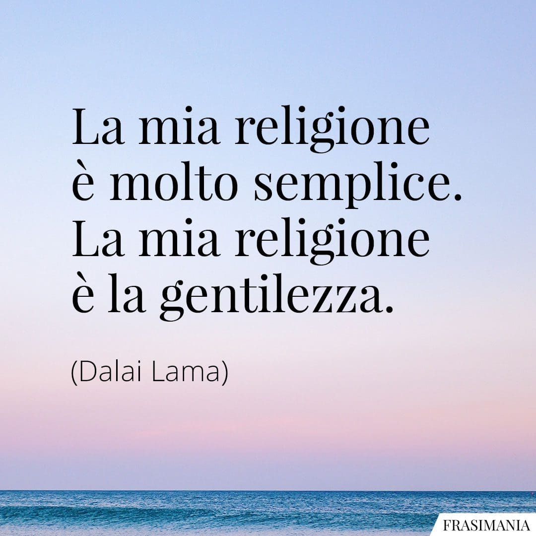 La mia religione è molto semplice. La mia religione è la gentilezza.