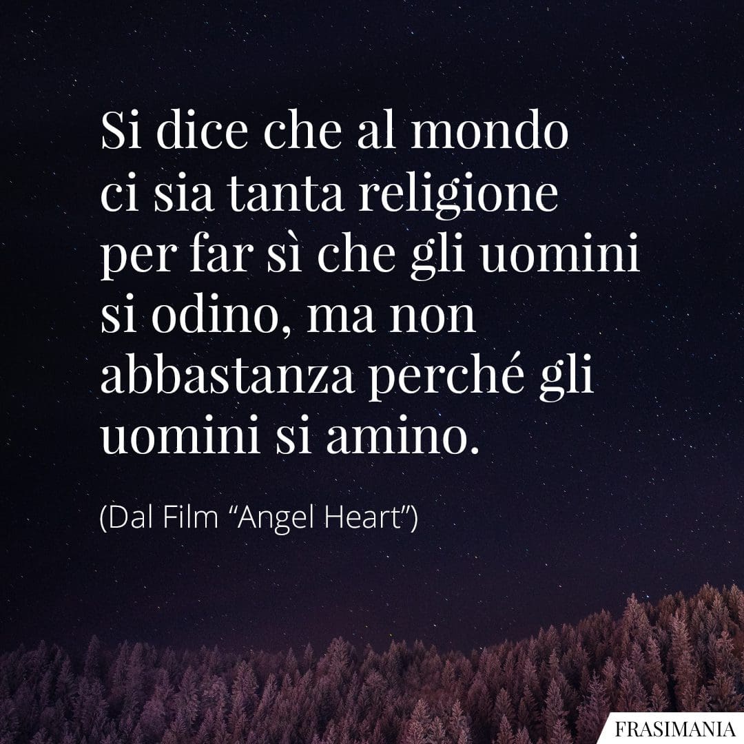 Si dice che al mondo ci sia tanta religione per far sì che gli uomini si odino, ma non abbastanza perché gli uomini si amino.