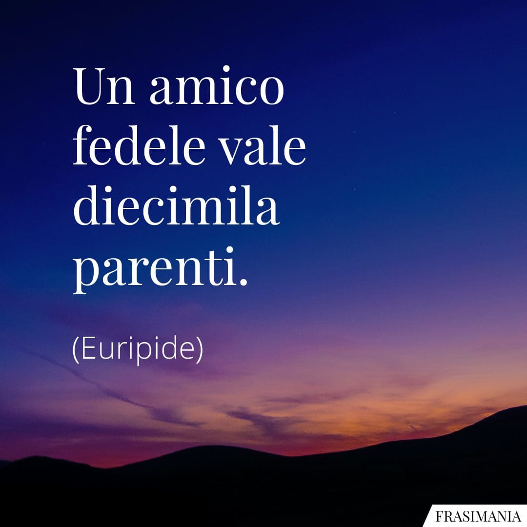 Un amico fedele vale diecimila parenti.