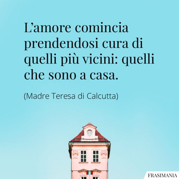 L'amore comincia prendendosi cura di quelli più vicini: quelli che sono a casa.