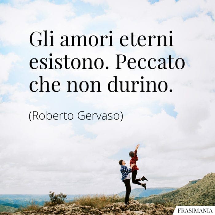 Gli amori eterni esistono. Peccato che non durino.