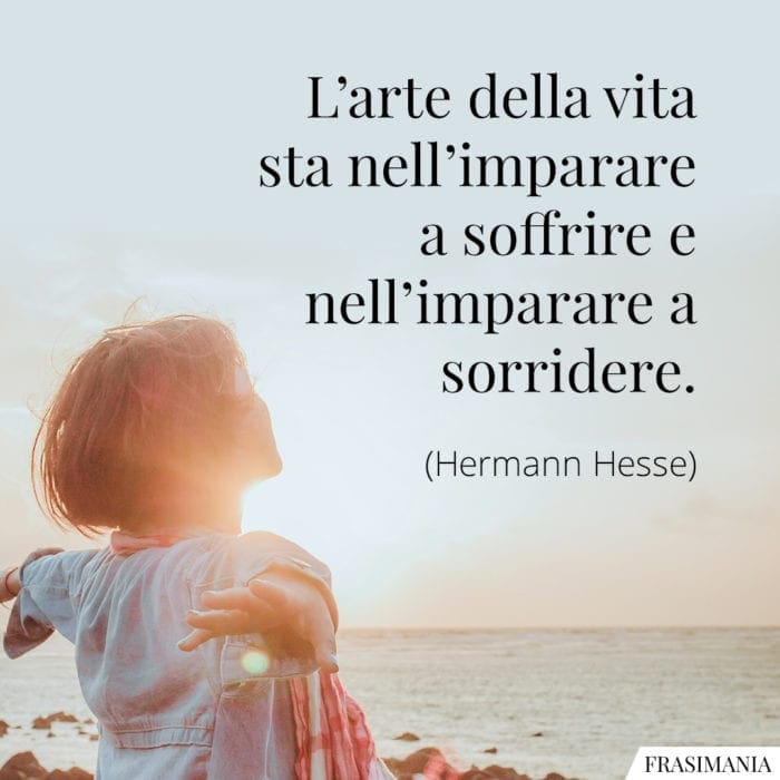 L'arte della vita sta nell'imparare a soffrire e nell'imparare a sorridere.