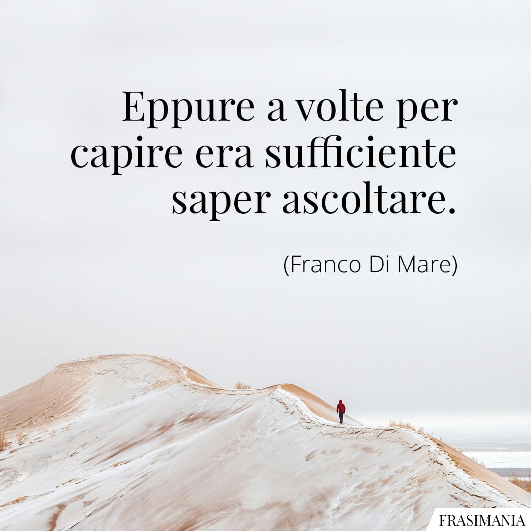 Eppure a volte per capire era sufficiente saper ascoltare.