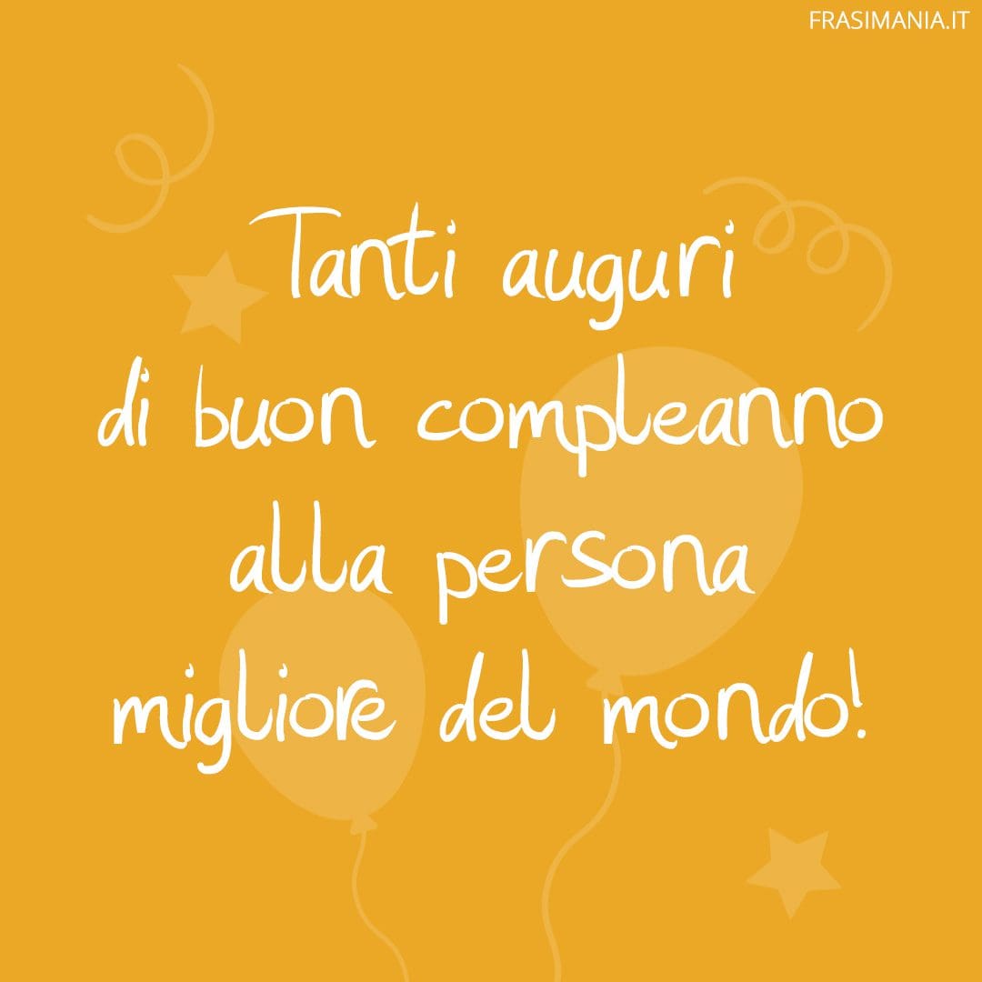 Tanti auguri di buon compleanno alla persona migliore del mondo!