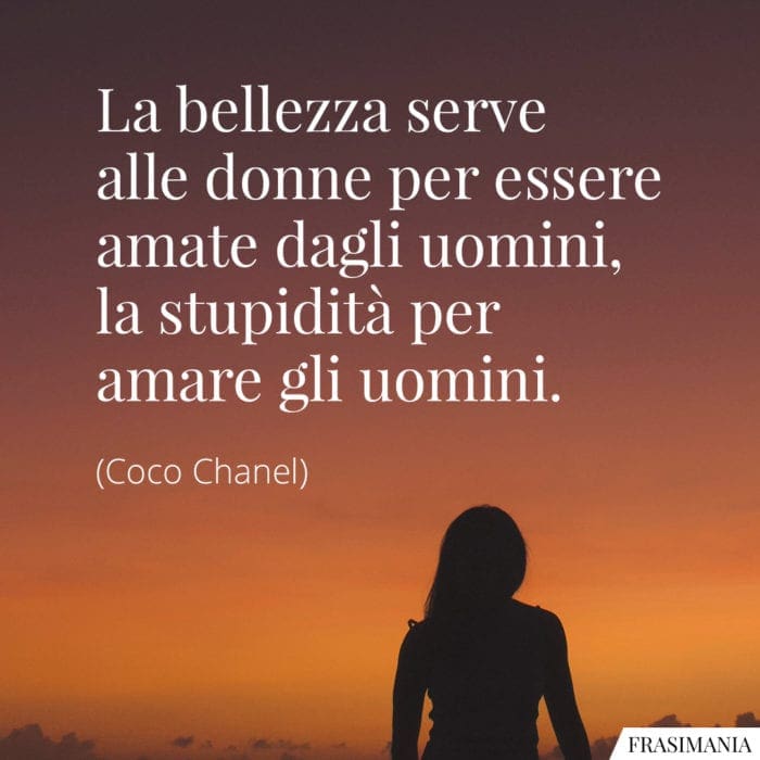 La bellezza serve alle donne per essere amate dagli uomini, la stupidità per amare gli uomini.