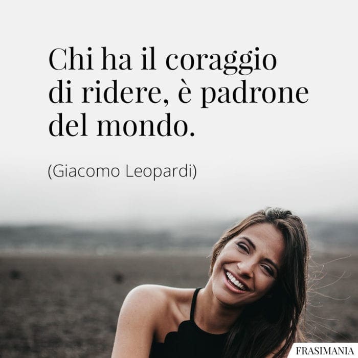 Chi ha il coraggio di ridere, è padrone del mondo.