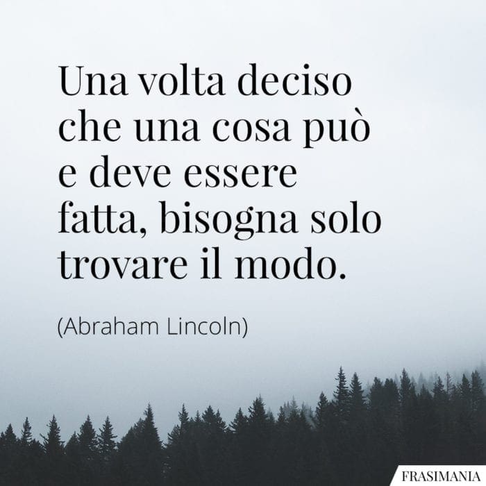 Una volta deciso che una cosa può e deve essere fatta, bisogna solo trovare il modo.