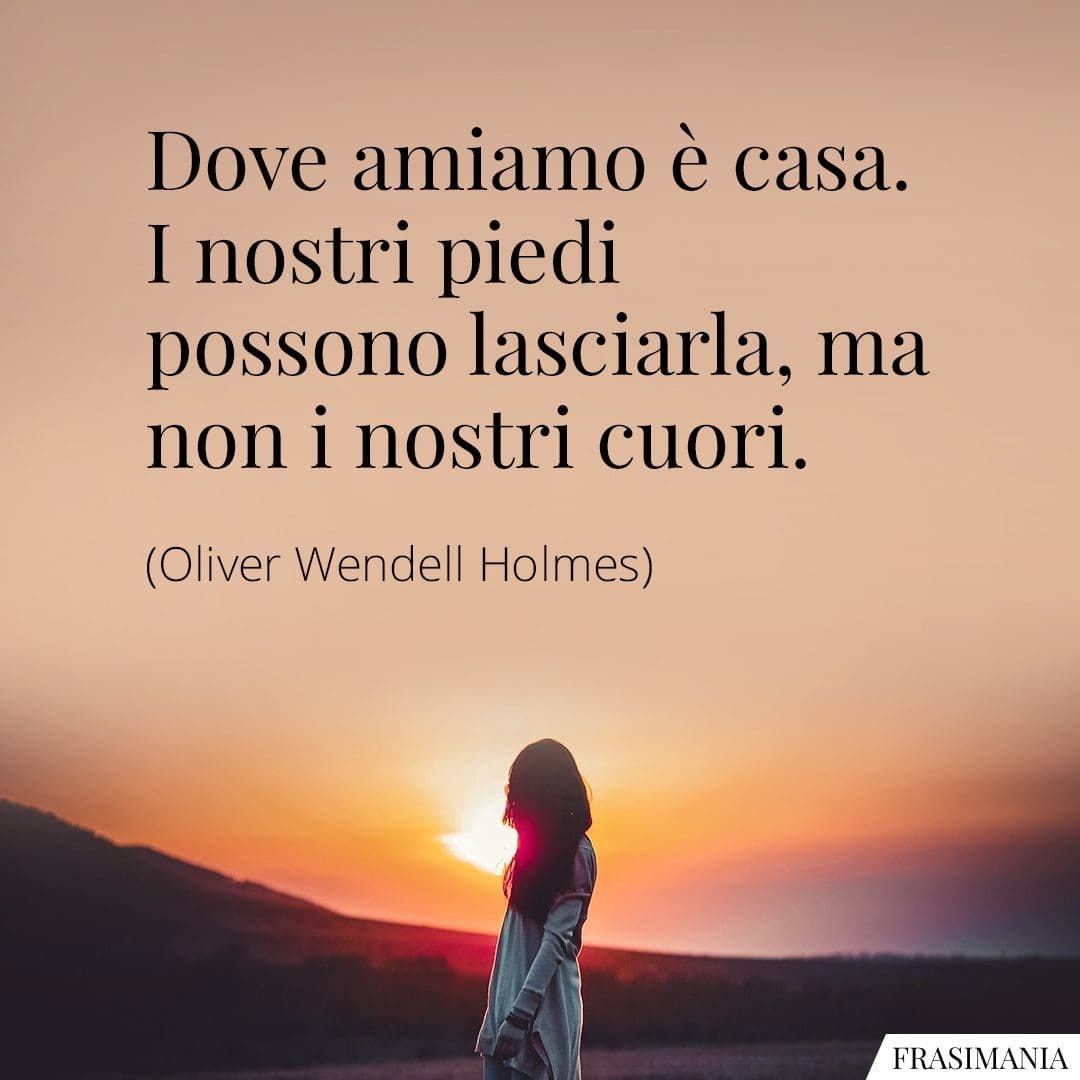 Dove amiamo è casa. I nostri piedi possono lasciarla, ma non i nostri cuori.