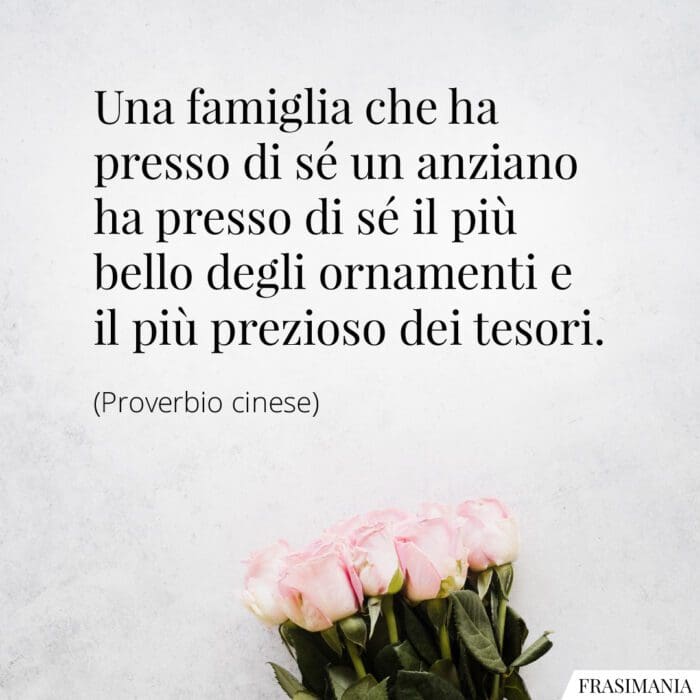 Una famiglia che ha presso di sé un anziano ha presso di sé il più bello degli ornamenti e il più prezioso dei tesori.