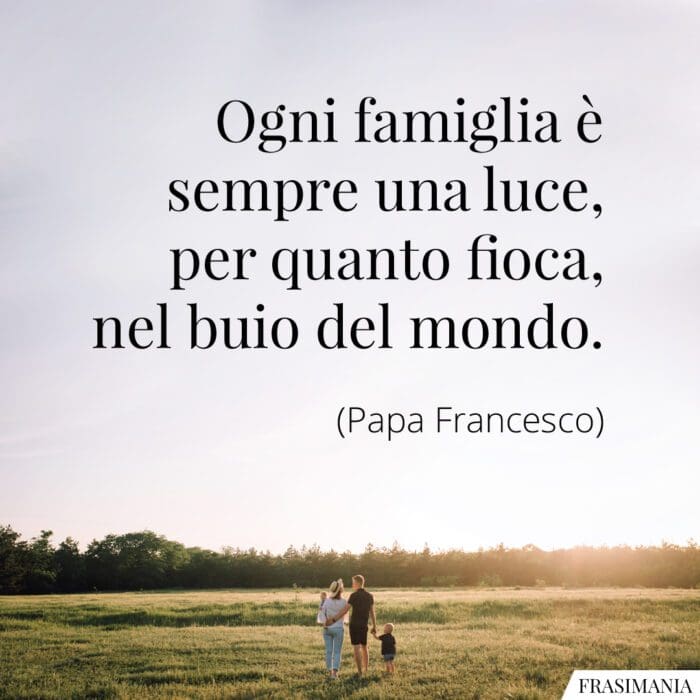 Ogni famiglia è sempre una luce, per quanto fioca, nel buio del mondo.