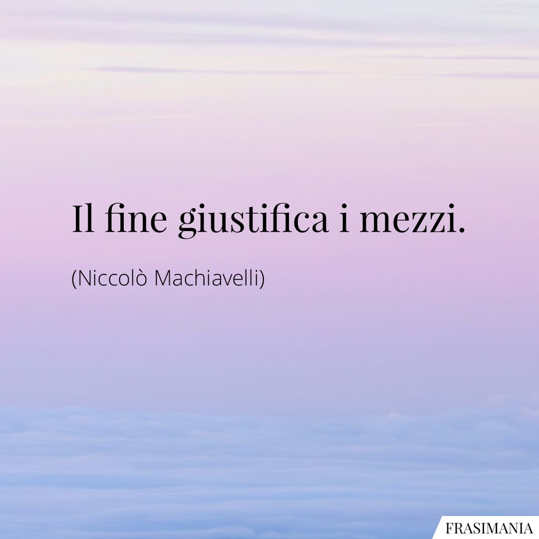 Il fine giustifica i mezzi.