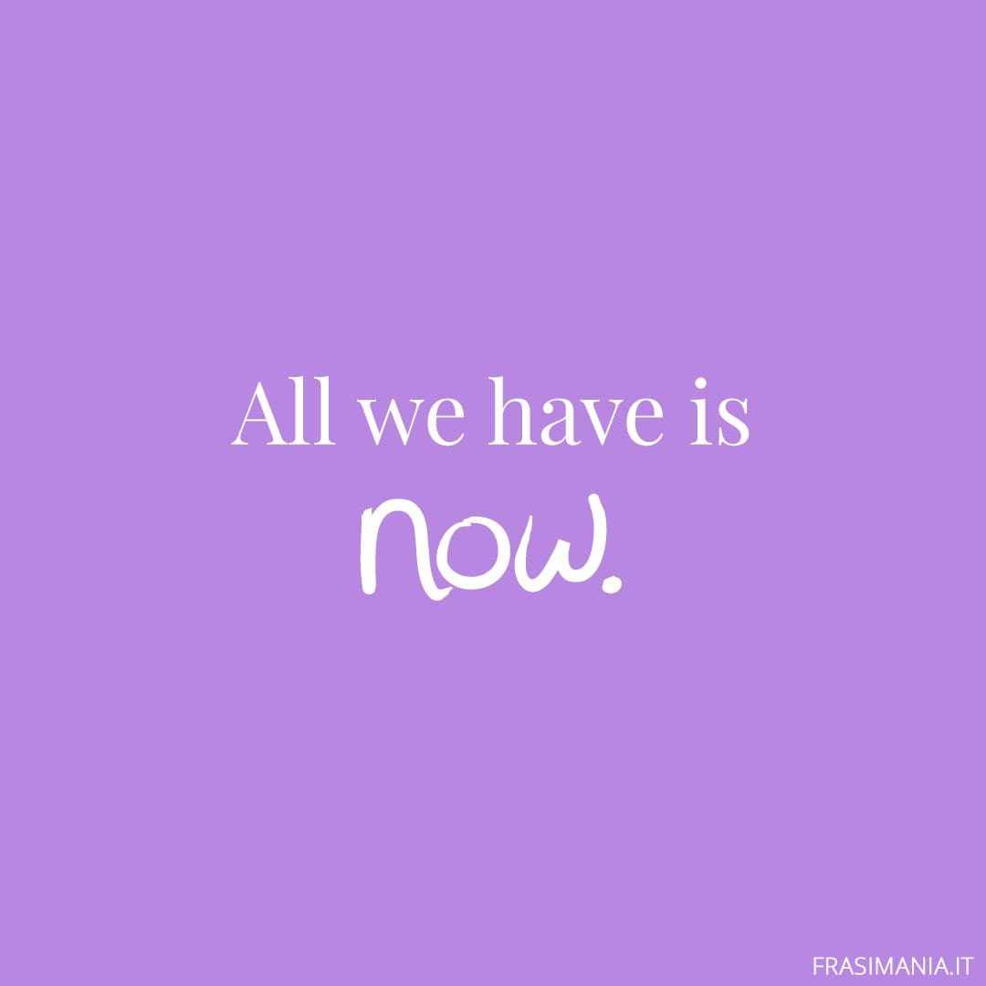 All we have is now.