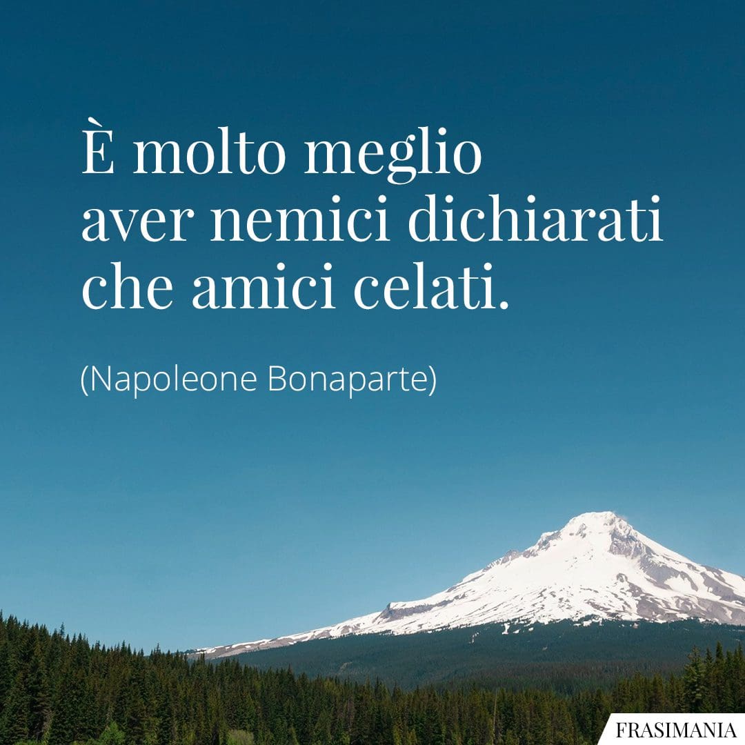 È molto meglio aver nemici dichiarati che amici celati.