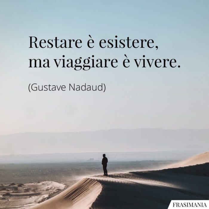 Restare è esistere, ma viaggiare è vivere.