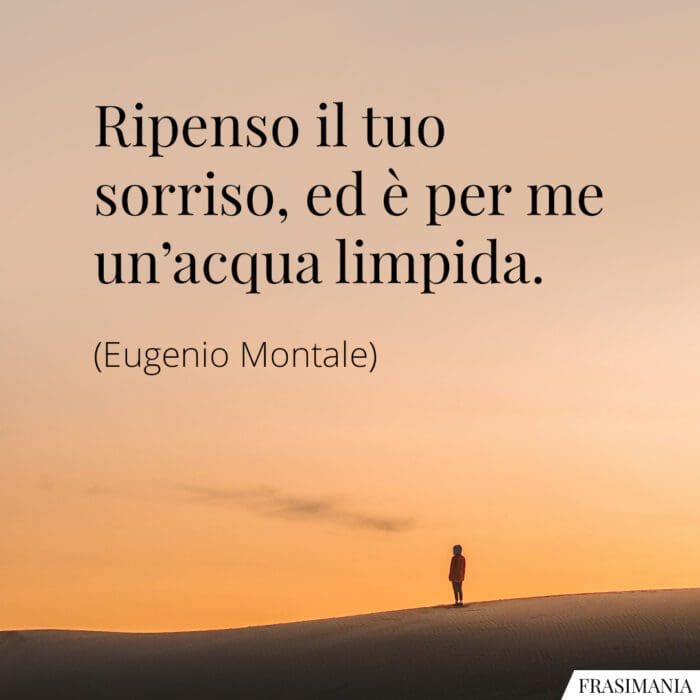 Ripenso il tuo sorriso, ed è per me un'acqua limpida.