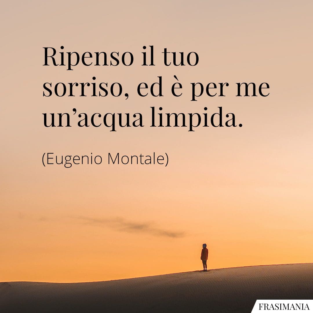 Ripenso il tuo sorriso, ed è per me un'acqua limpida.