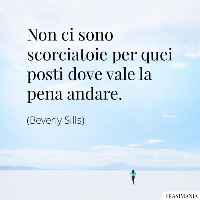 Non ci sono scorciatoie per quei posti dove vale la pena andare.