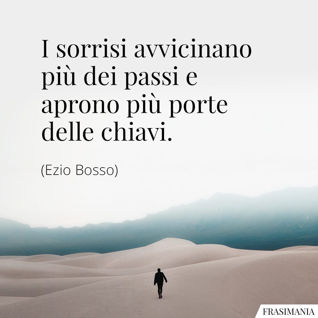 I sorrisi avvicinano più dei passi e aprono più porte delle chiavi.