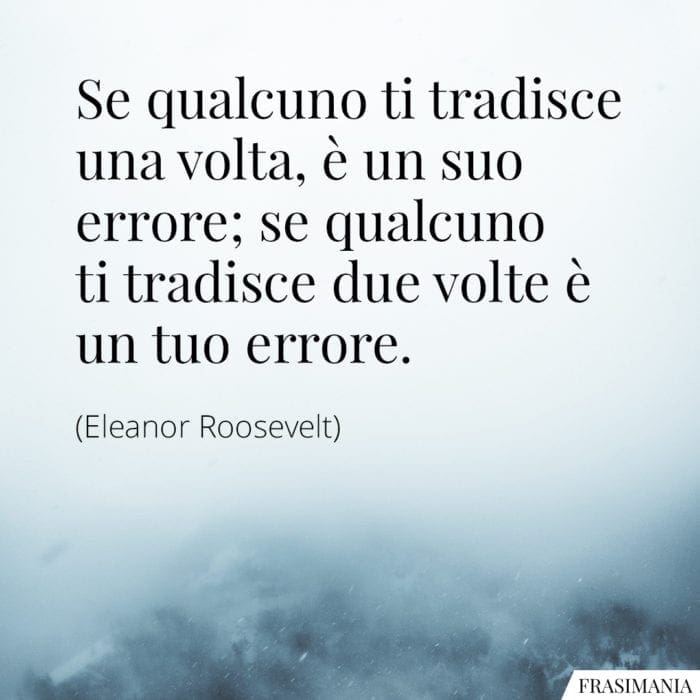 Se qualcuno ti tradisce una volta, è un suo errore; se qualcuno ti tradisce due volte è un tuo errore.