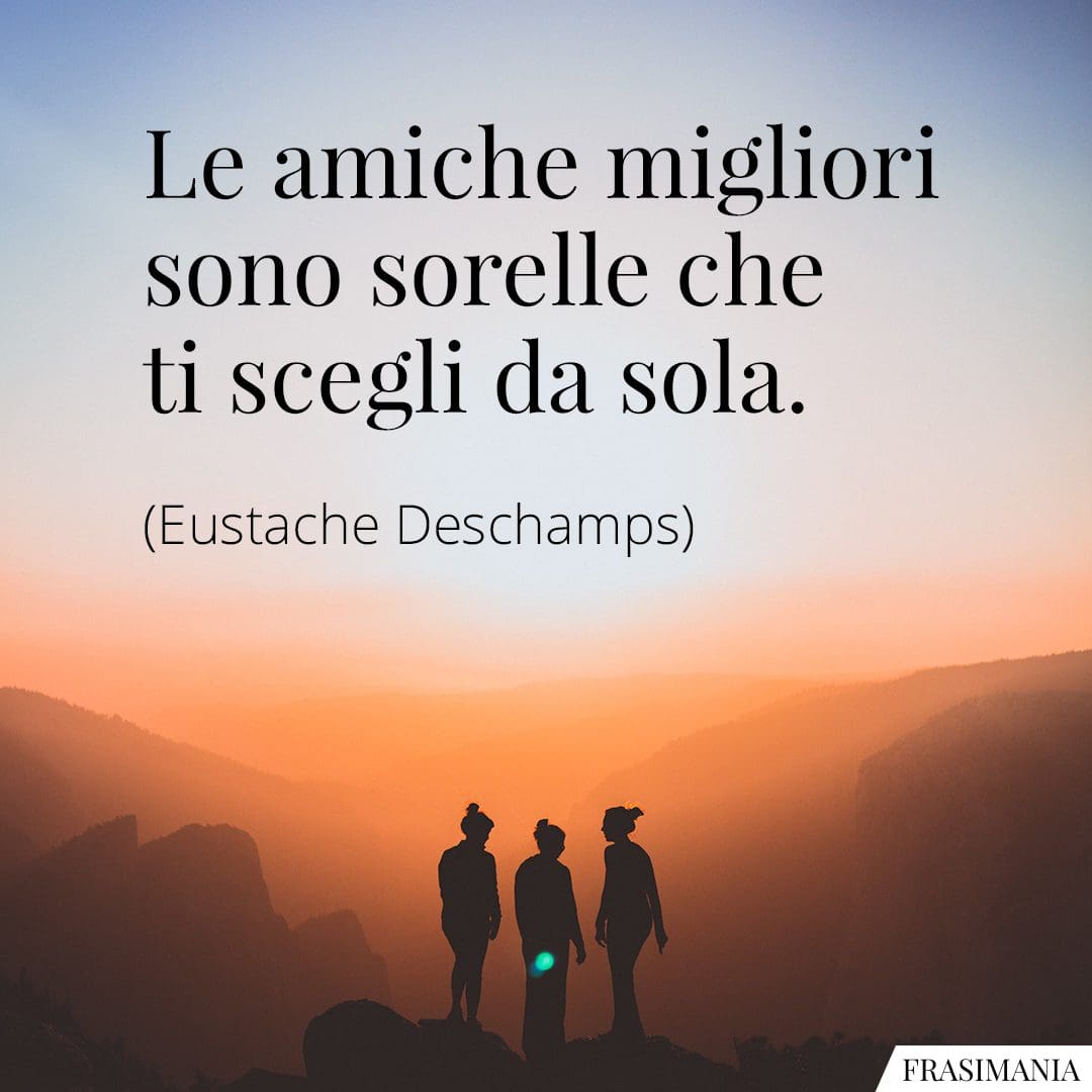 Le amiche migliori sono sorelle che ti scegli da sola.