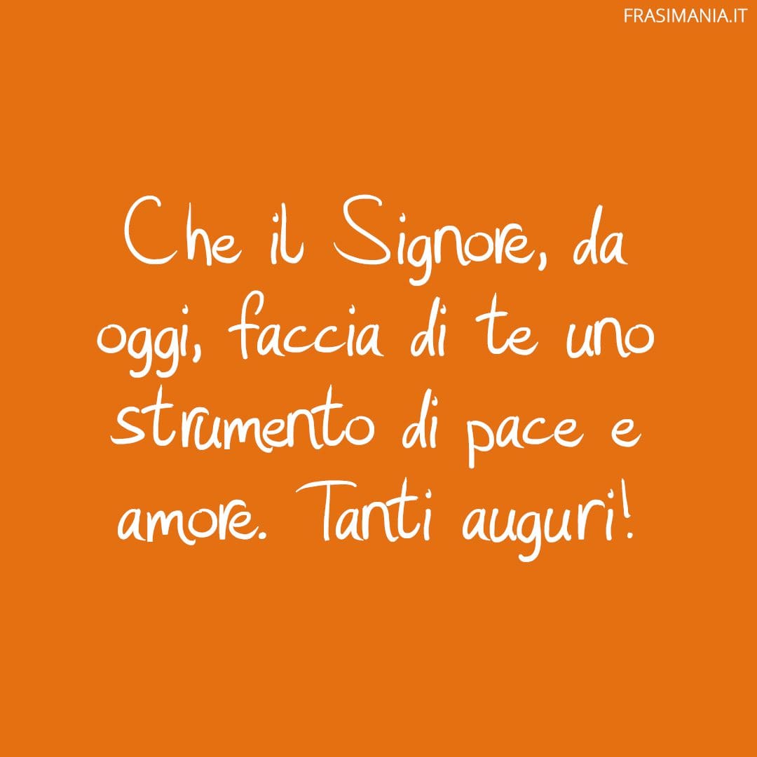 Che il Signore, da oggi, faccia di te uno strumento di pace e amore. Tanti auguri!