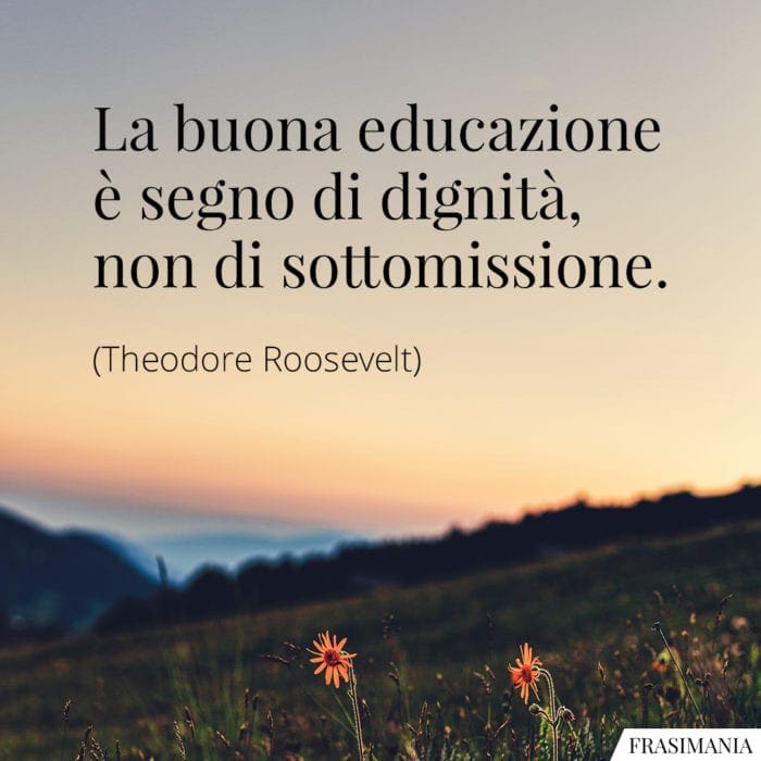 La buona educazione è segno di dignità, non di sottomissione.