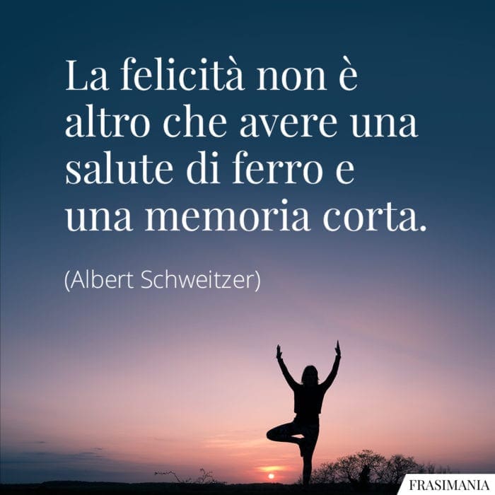 La felicità non è altro che avere una salute di ferro e una memoria corta.