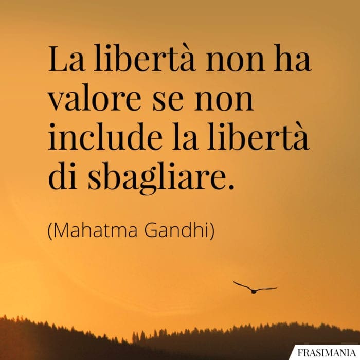 La libertà non ha valore se non include la libertà di sbagliare.