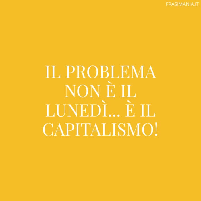 Il problema non è il lunedì… è il capitalismo!