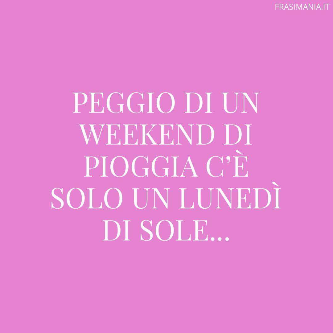 Peggio di un weekend di pioggia c'è solo un lunedì di sole...