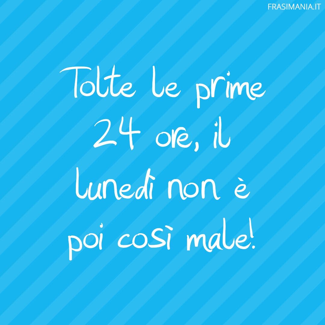 Tolte le prime 24 ore, il lunedì non è poi così male!