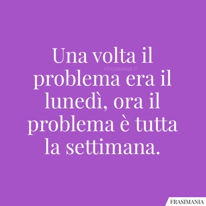 Una volta il problema era il lunedì, ora il problema è tutta la settimana.