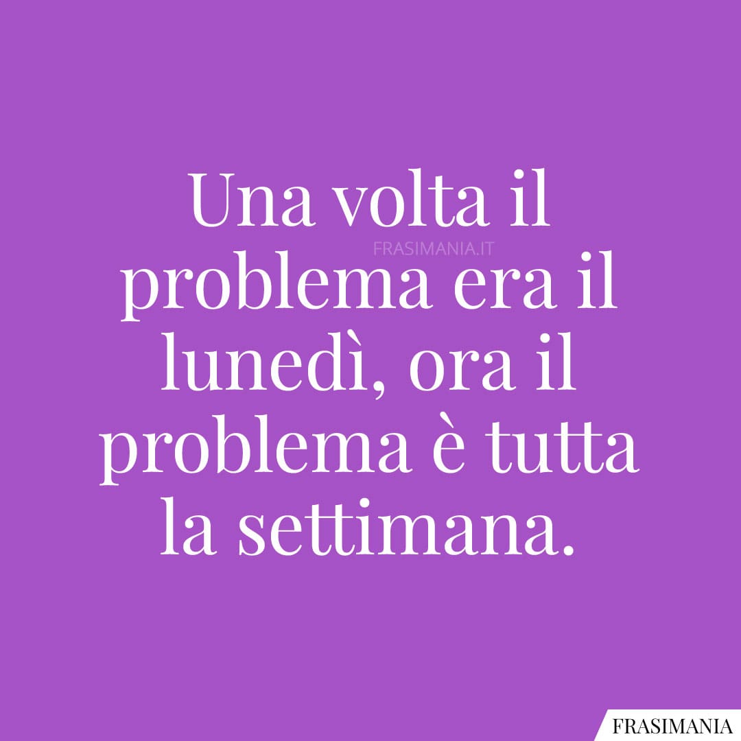 Una volta il problema era il lunedì, ora il problema è tutta la settimana.