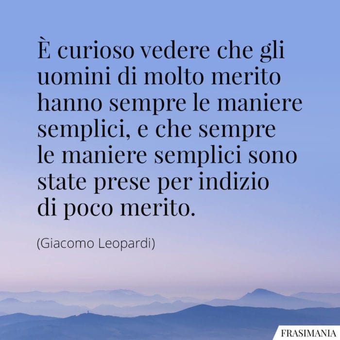 È curioso vedere che gli uomini di molto merito hanno sempre le maniere semplici, e che sempre le maniere semplici sono state prese per indizio di poco merito.