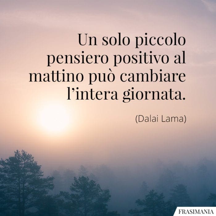 Un solo piccolo pensiero positivo al mattino può cambiare l’intera giornata.