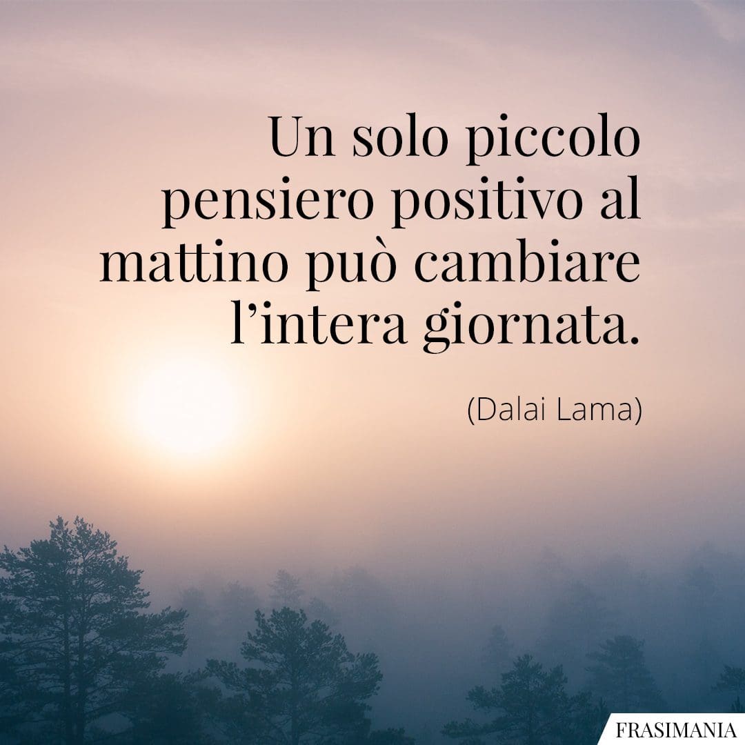 Un solo piccolo pensiero positivo al mattino può cambiare l'intera giornata.