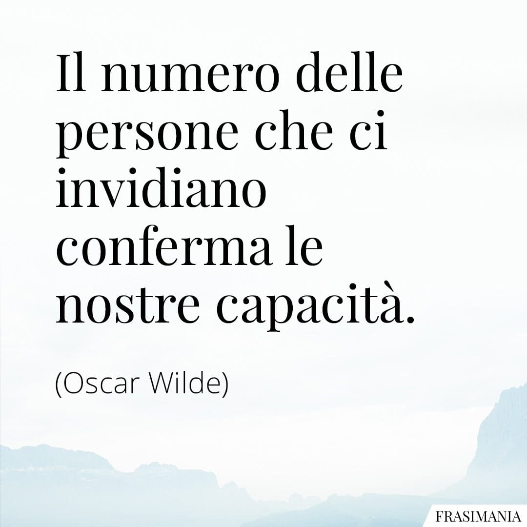 Il numero delle persone che ci invidiano, conferma le nostre capacità.