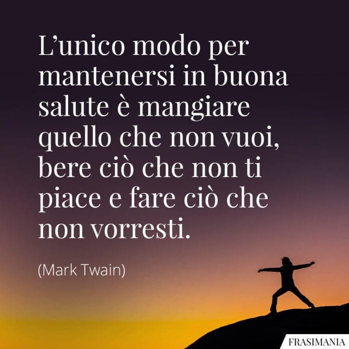 L'unico modo per mantenersi in buona salute è mangiare quello che non vuoi, bere ciò che non ti piace e fare ciò che non vorresti.