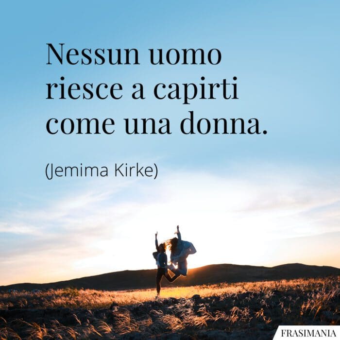 Nessun uomo riesce a capirti come una donna.