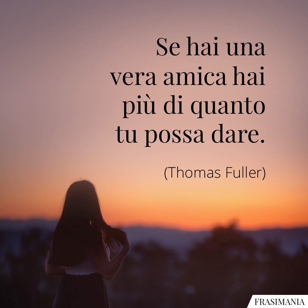 Se hai una vera amica hai più di quanto tu possa dare.