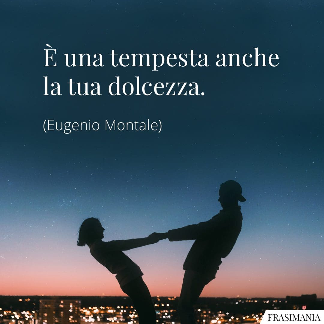 È una tempesta anche la tua dolcezza.