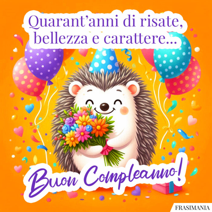 Quarant’anni di risate, bellezza e carattere… Buon Compleanno!