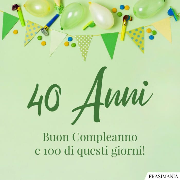 40 Anni. Buon Compleanno e 100 di questi giorni!