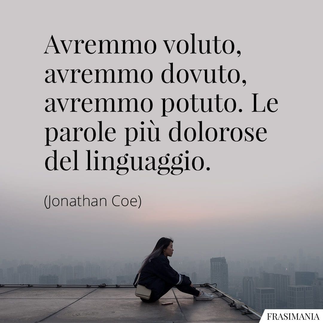 Avremmo voluto, avremmo dovuto, avremmo potuto. Le parole più dolorose del linguaggio.